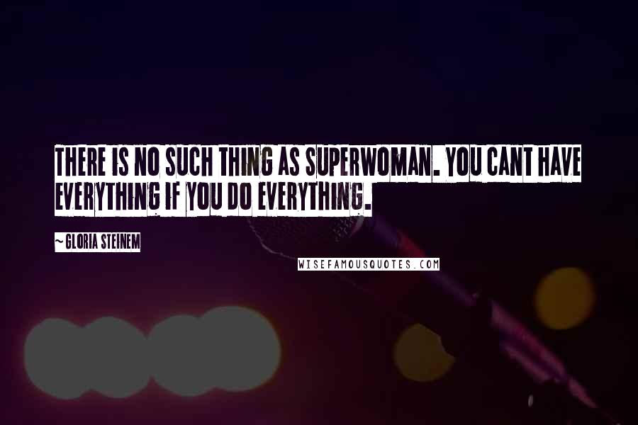 Gloria Steinem Quotes: There is no such thing as Superwoman. You cant have everything if you do everything.