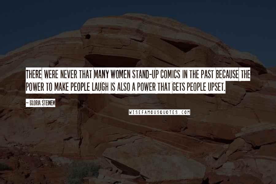 Gloria Steinem Quotes: There were never that many women stand-up comics in the past because the power to make people laugh is also a power that gets people upset.