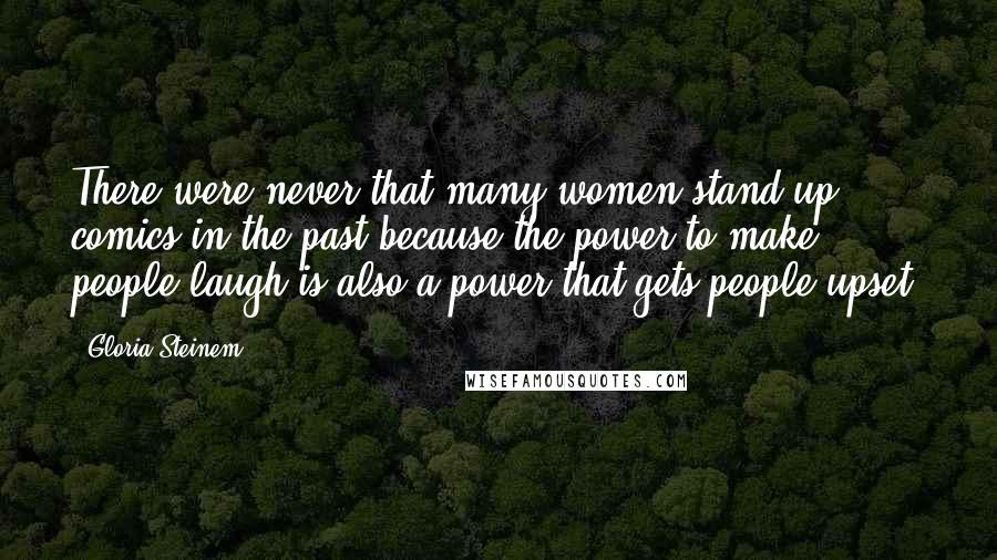 Gloria Steinem Quotes: There were never that many women stand-up comics in the past because the power to make people laugh is also a power that gets people upset.