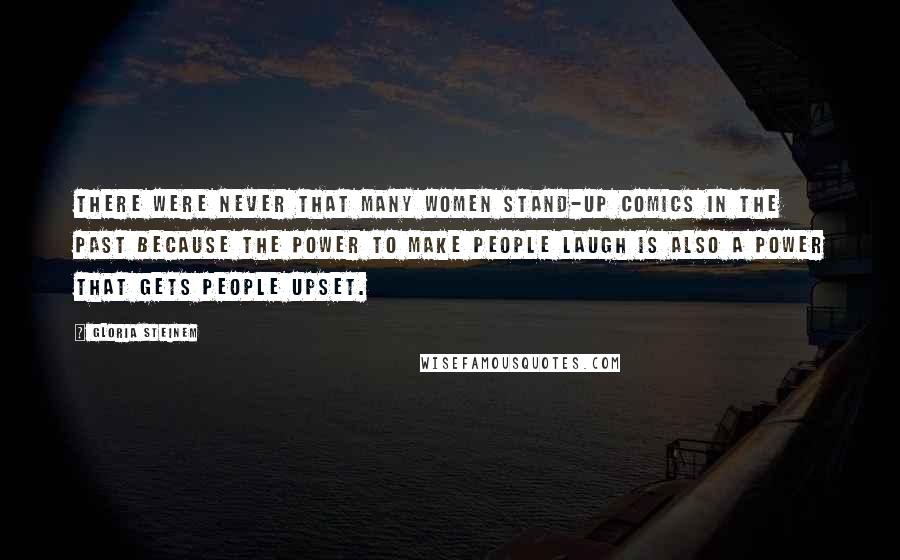 Gloria Steinem Quotes: There were never that many women stand-up comics in the past because the power to make people laugh is also a power that gets people upset.
