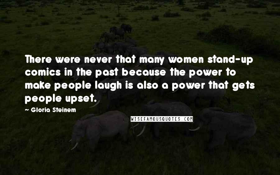 Gloria Steinem Quotes: There were never that many women stand-up comics in the past because the power to make people laugh is also a power that gets people upset.