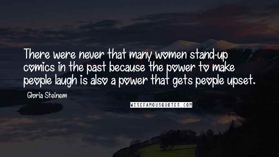 Gloria Steinem Quotes: There were never that many women stand-up comics in the past because the power to make people laugh is also a power that gets people upset.