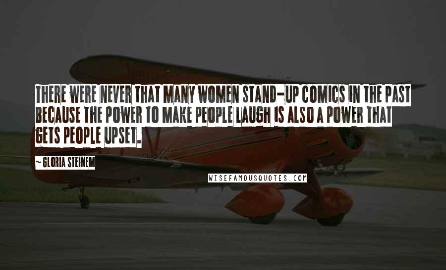 Gloria Steinem Quotes: There were never that many women stand-up comics in the past because the power to make people laugh is also a power that gets people upset.