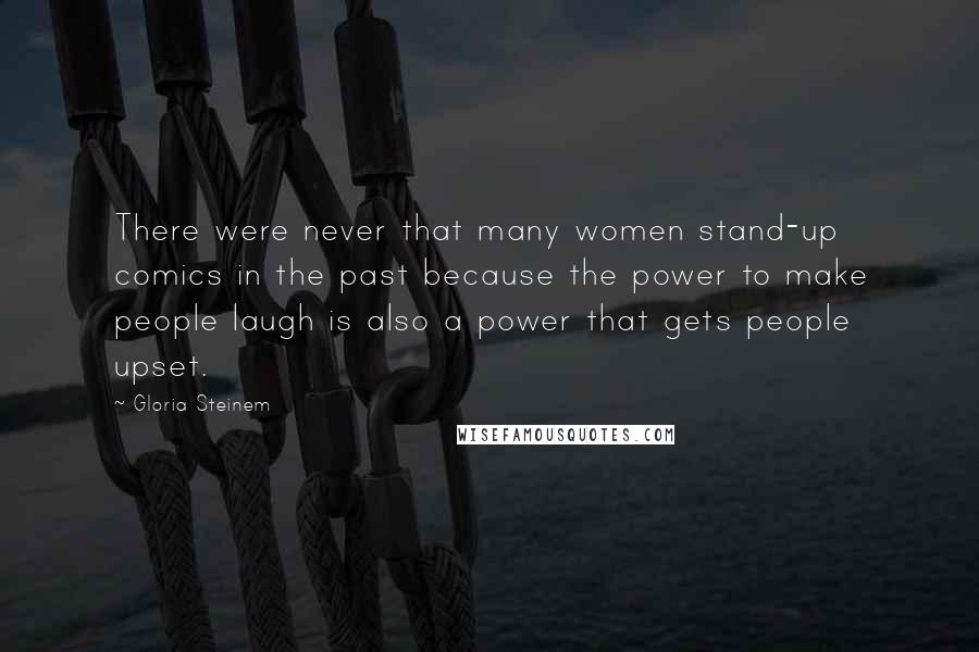 Gloria Steinem Quotes: There were never that many women stand-up comics in the past because the power to make people laugh is also a power that gets people upset.