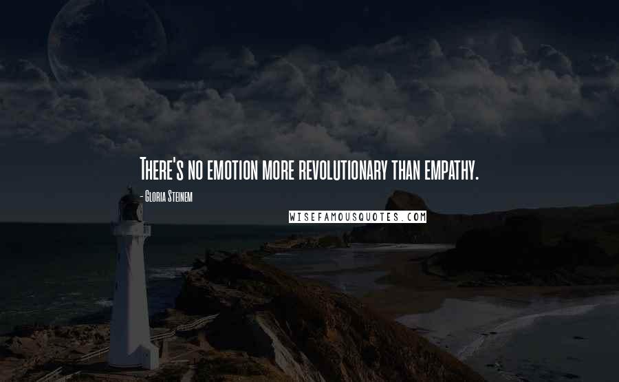 Gloria Steinem Quotes: There's no emotion more revolutionary than empathy.