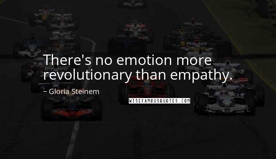 Gloria Steinem Quotes: There's no emotion more revolutionary than empathy.