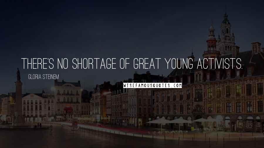 Gloria Steinem Quotes: There's no shortage of great young activists.