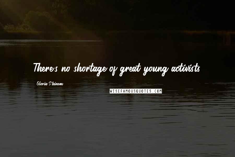 Gloria Steinem Quotes: There's no shortage of great young activists.