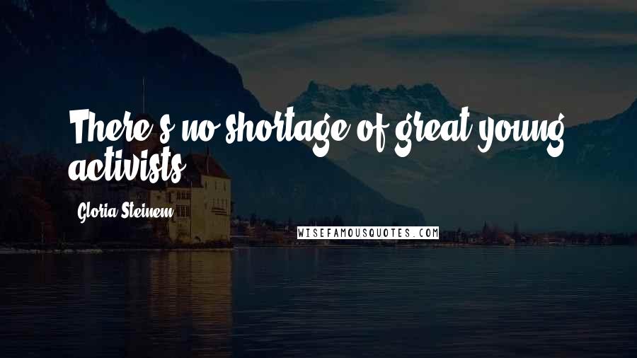 Gloria Steinem Quotes: There's no shortage of great young activists.