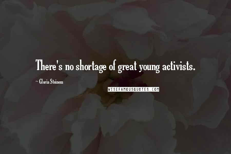 Gloria Steinem Quotes: There's no shortage of great young activists.