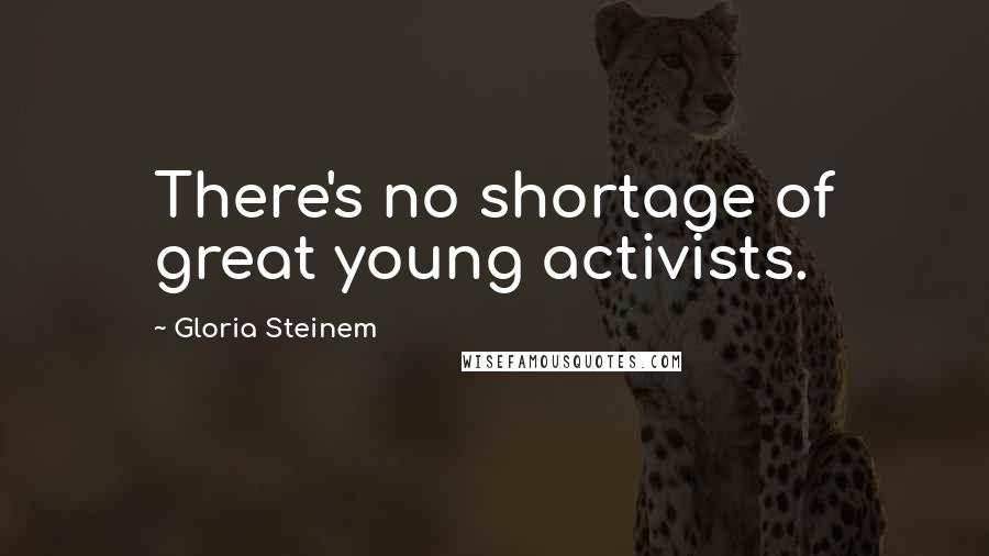 Gloria Steinem Quotes: There's no shortage of great young activists.