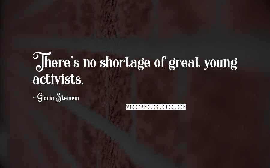 Gloria Steinem Quotes: There's no shortage of great young activists.