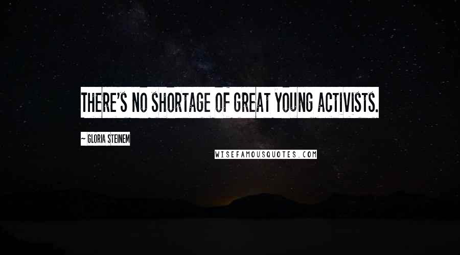 Gloria Steinem Quotes: There's no shortage of great young activists.
