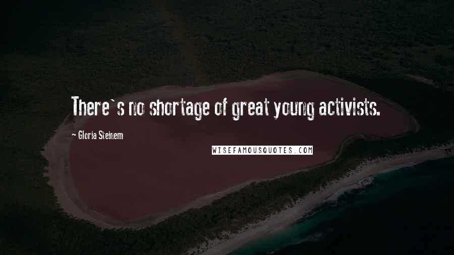 Gloria Steinem Quotes: There's no shortage of great young activists.