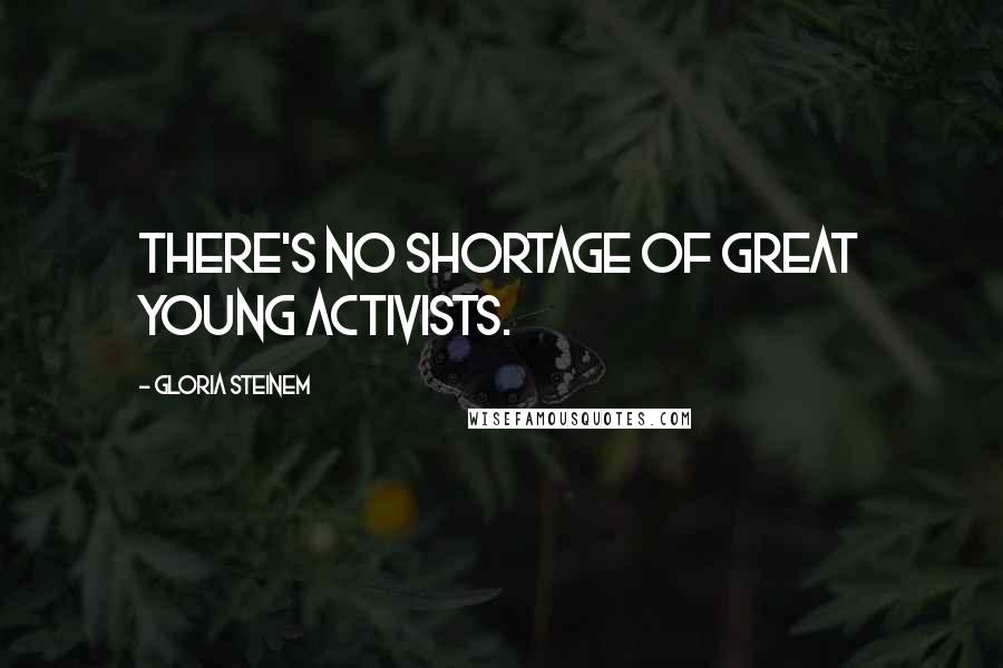 Gloria Steinem Quotes: There's no shortage of great young activists.