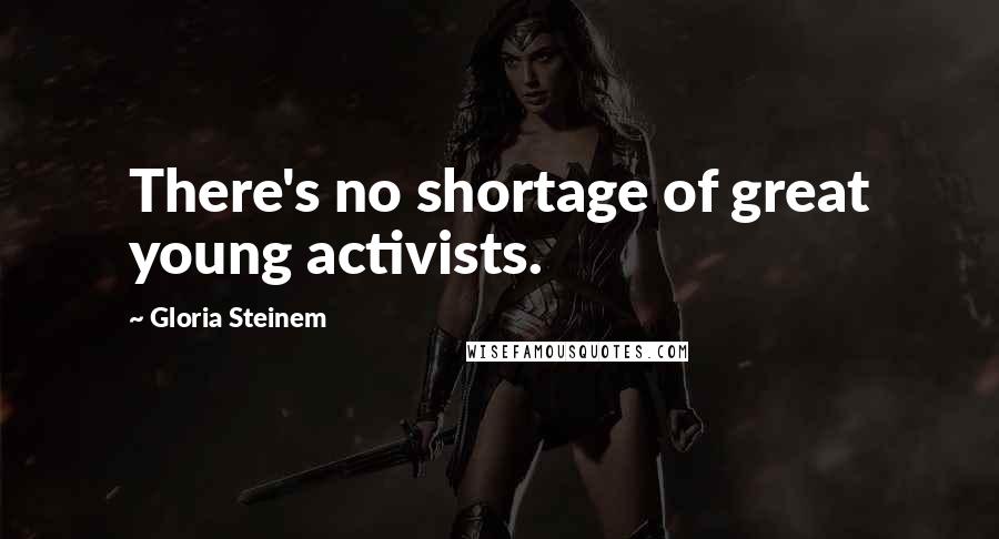 Gloria Steinem Quotes: There's no shortage of great young activists.
