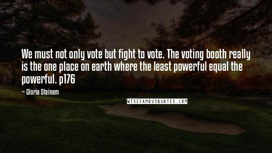 Gloria Steinem Quotes: We must not only vote but fight to vote. The voting booth really is the one place on earth where the least powerful equal the powerful. p176