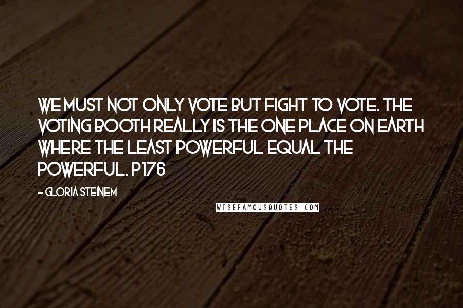 Gloria Steinem Quotes: We must not only vote but fight to vote. The voting booth really is the one place on earth where the least powerful equal the powerful. p176