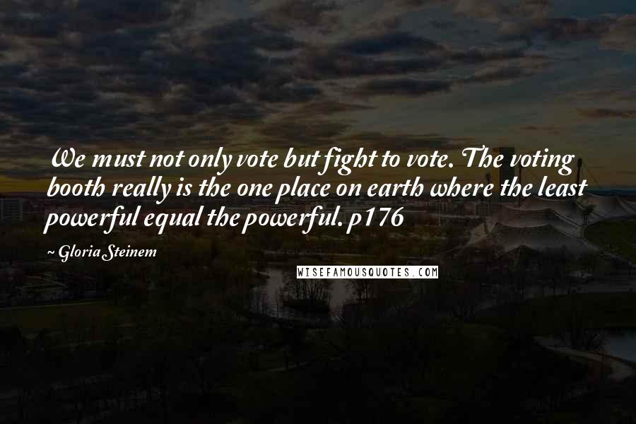 Gloria Steinem Quotes: We must not only vote but fight to vote. The voting booth really is the one place on earth where the least powerful equal the powerful. p176