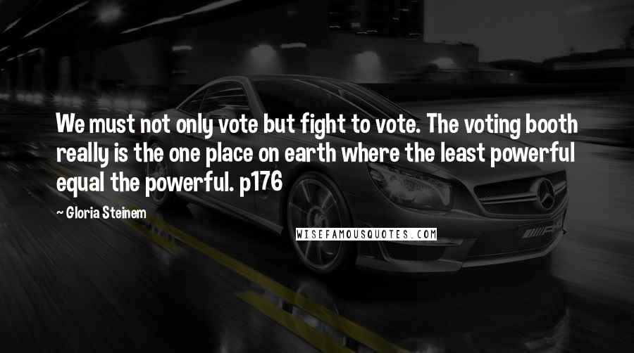 Gloria Steinem Quotes: We must not only vote but fight to vote. The voting booth really is the one place on earth where the least powerful equal the powerful. p176