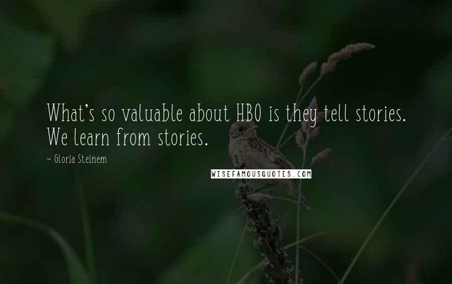 Gloria Steinem Quotes: What's so valuable about HBO is they tell stories. We learn from stories.