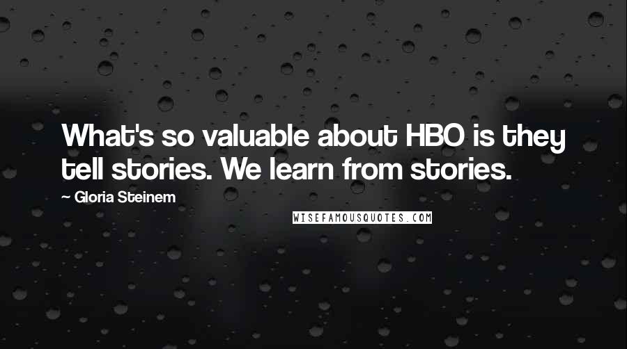 Gloria Steinem Quotes: What's so valuable about HBO is they tell stories. We learn from stories.