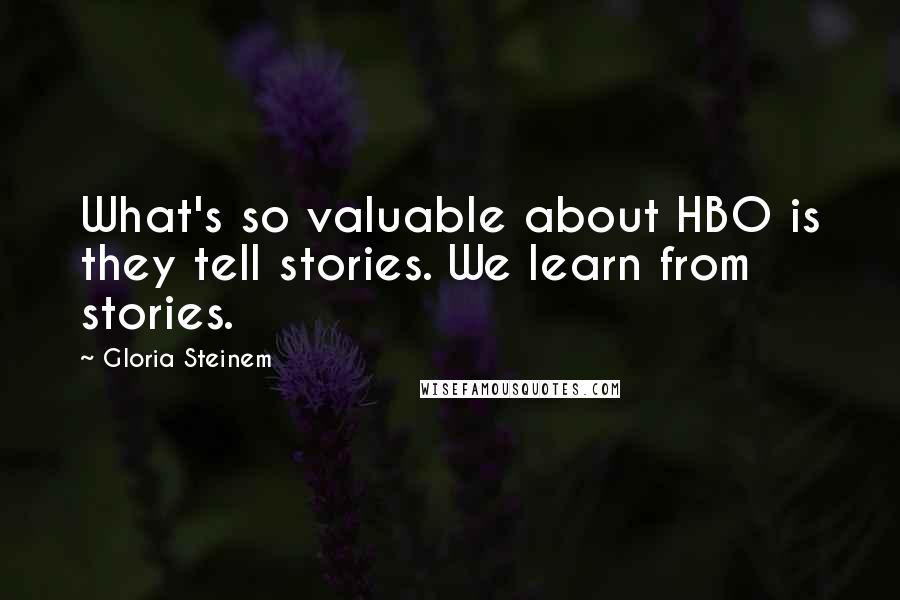 Gloria Steinem Quotes: What's so valuable about HBO is they tell stories. We learn from stories.