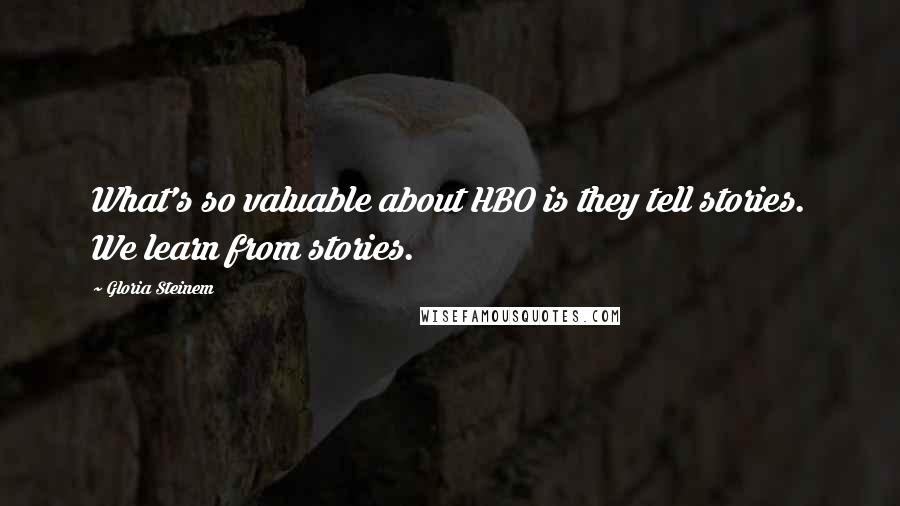 Gloria Steinem Quotes: What's so valuable about HBO is they tell stories. We learn from stories.