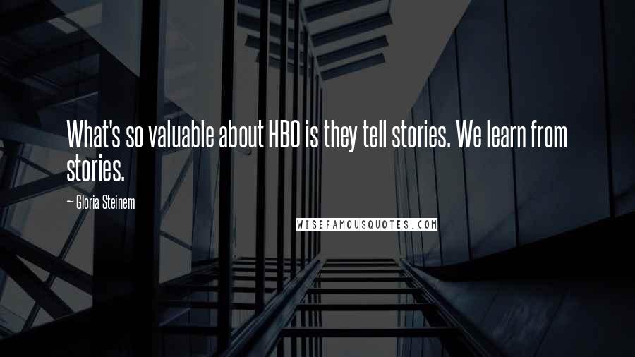 Gloria Steinem Quotes: What's so valuable about HBO is they tell stories. We learn from stories.