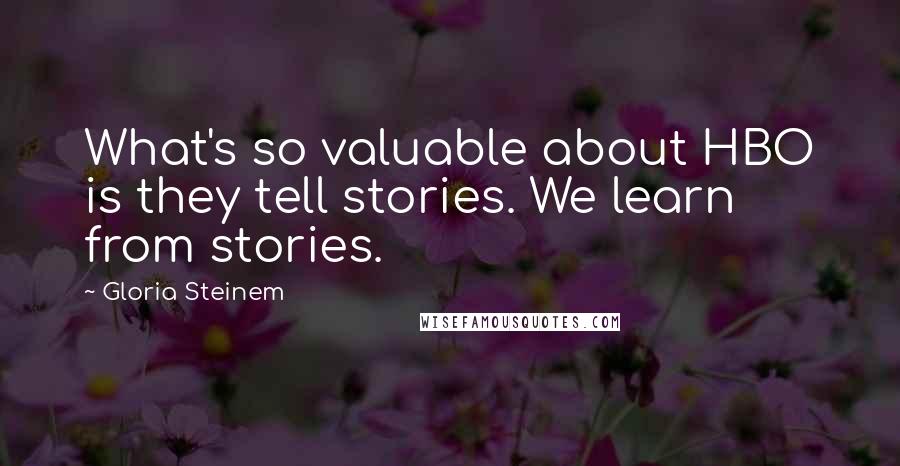 Gloria Steinem Quotes: What's so valuable about HBO is they tell stories. We learn from stories.