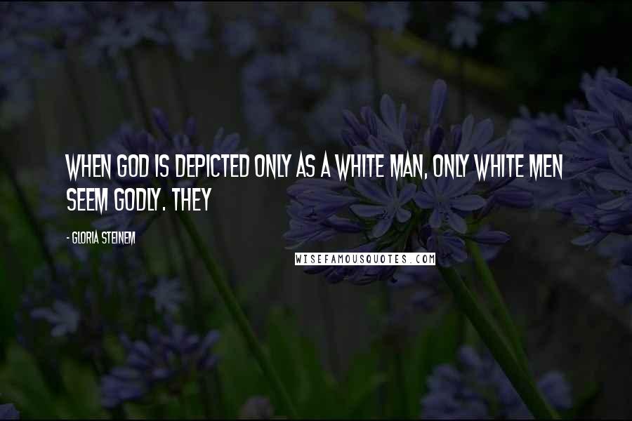 Gloria Steinem Quotes: when God is depicted only as a white man, only white men seem godly. They