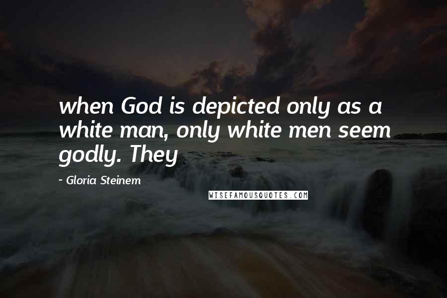 Gloria Steinem Quotes: when God is depicted only as a white man, only white men seem godly. They