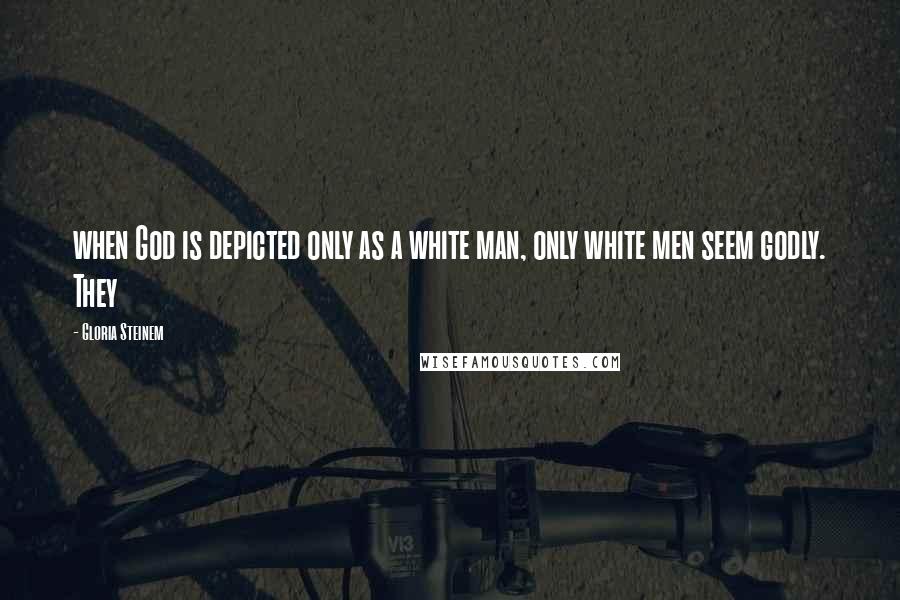 Gloria Steinem Quotes: when God is depicted only as a white man, only white men seem godly. They
