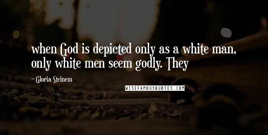 Gloria Steinem Quotes: when God is depicted only as a white man, only white men seem godly. They