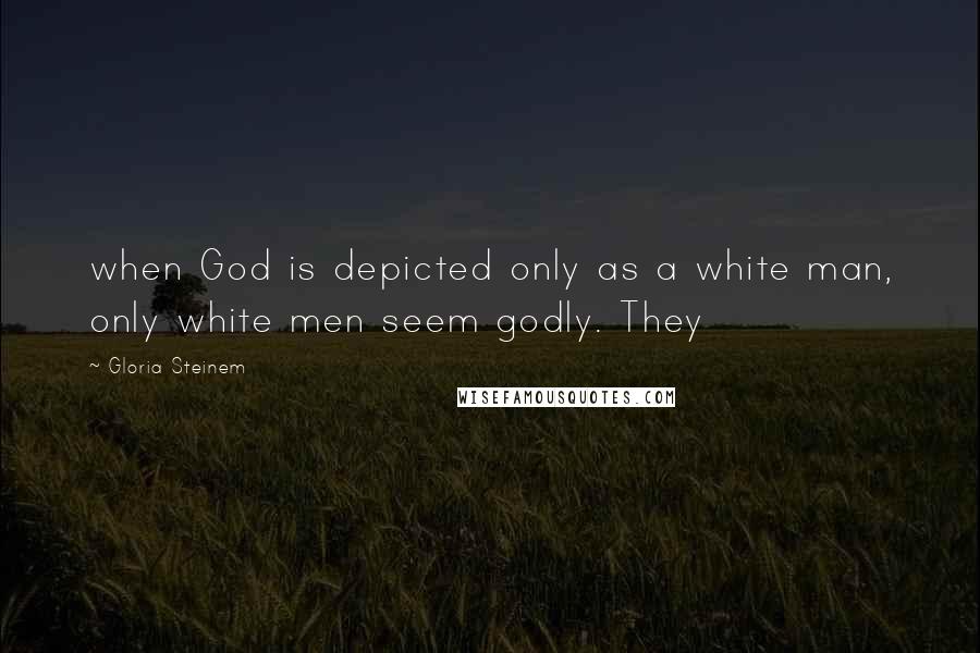 Gloria Steinem Quotes: when God is depicted only as a white man, only white men seem godly. They