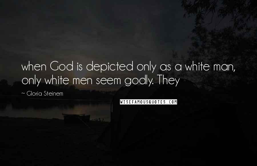 Gloria Steinem Quotes: when God is depicted only as a white man, only white men seem godly. They