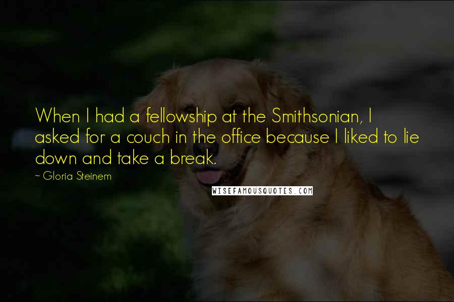 Gloria Steinem Quotes: When I had a fellowship at the Smithsonian, I asked for a couch in the office because I liked to lie down and take a break.