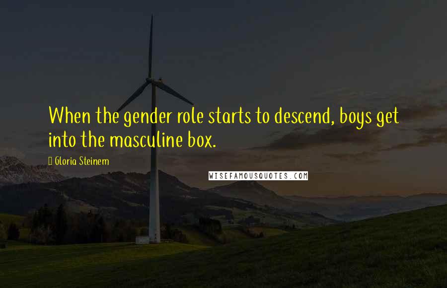 Gloria Steinem Quotes: When the gender role starts to descend, boys get into the masculine box.