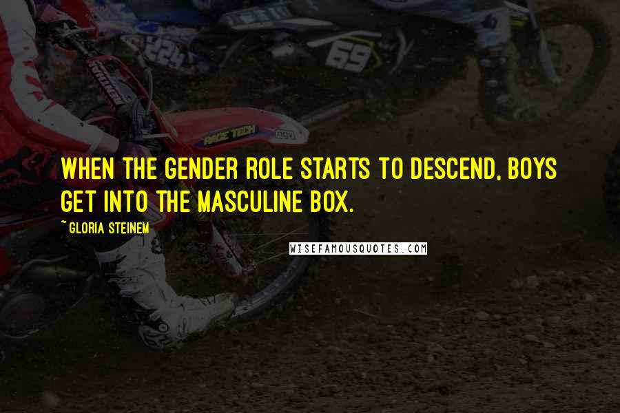 Gloria Steinem Quotes: When the gender role starts to descend, boys get into the masculine box.