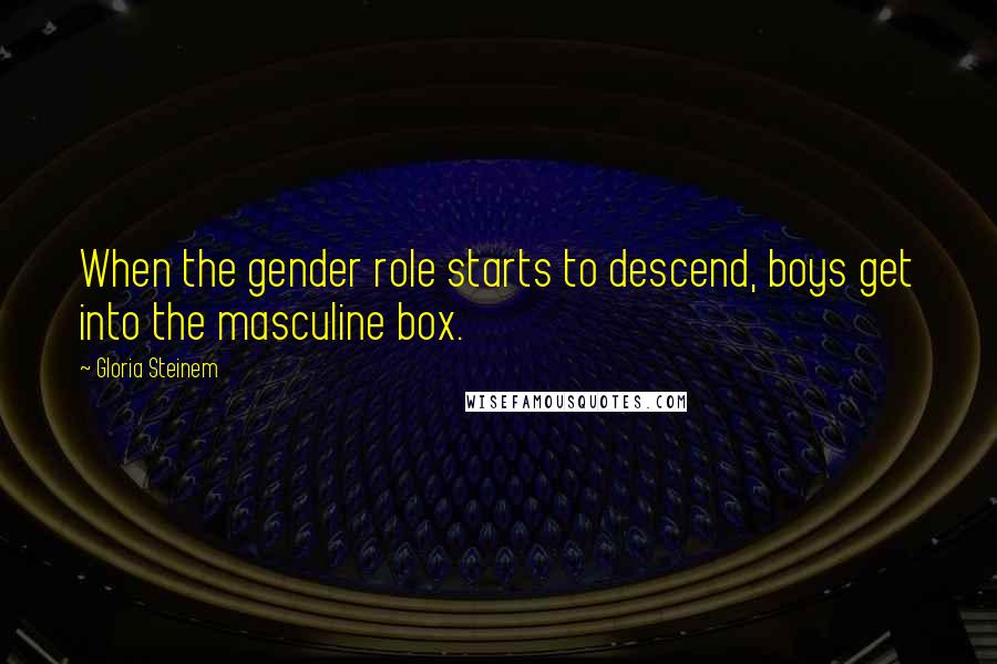 Gloria Steinem Quotes: When the gender role starts to descend, boys get into the masculine box.