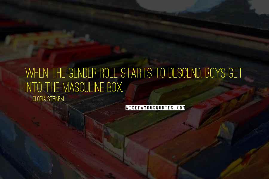 Gloria Steinem Quotes: When the gender role starts to descend, boys get into the masculine box.