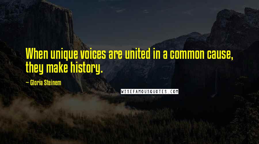 Gloria Steinem Quotes: When unique voices are united in a common cause, they make history.