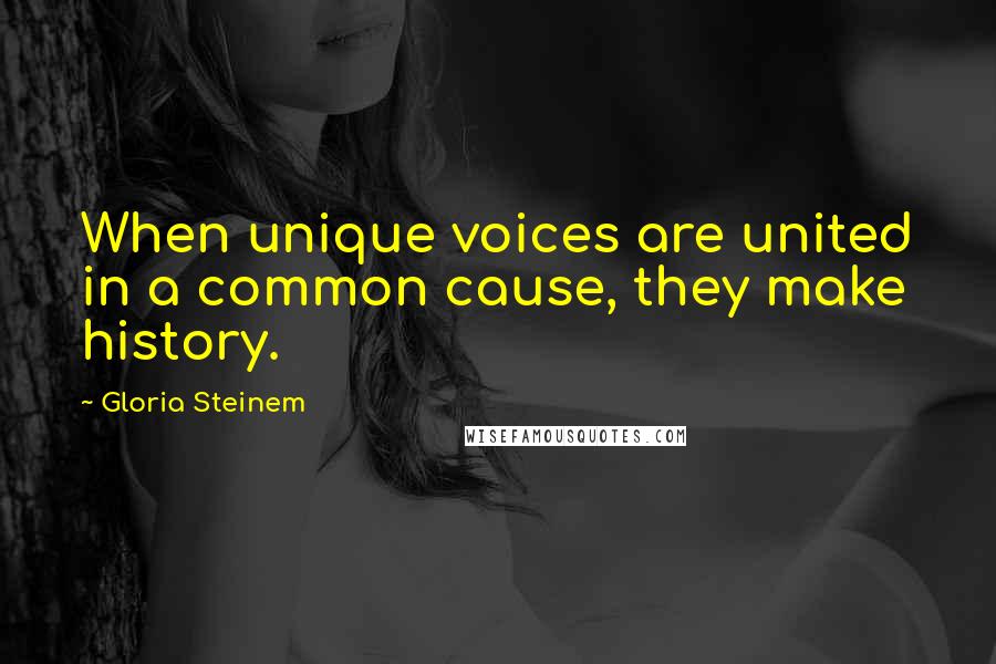 Gloria Steinem Quotes: When unique voices are united in a common cause, they make history.