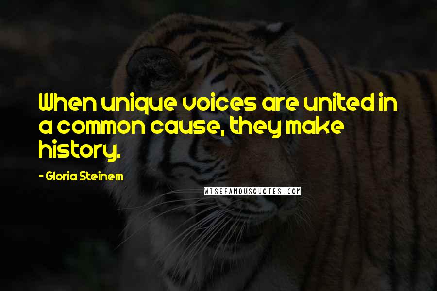 Gloria Steinem Quotes: When unique voices are united in a common cause, they make history.