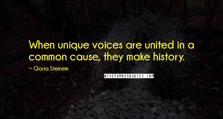 Gloria Steinem Quotes: When unique voices are united in a common cause, they make history.