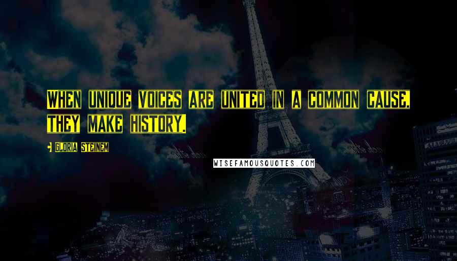 Gloria Steinem Quotes: When unique voices are united in a common cause, they make history.