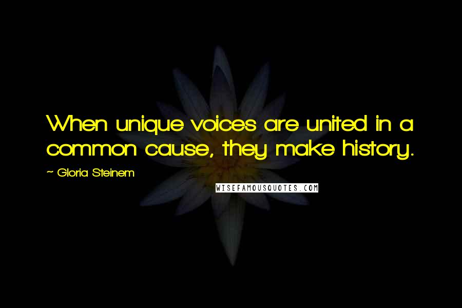 Gloria Steinem Quotes: When unique voices are united in a common cause, they make history.