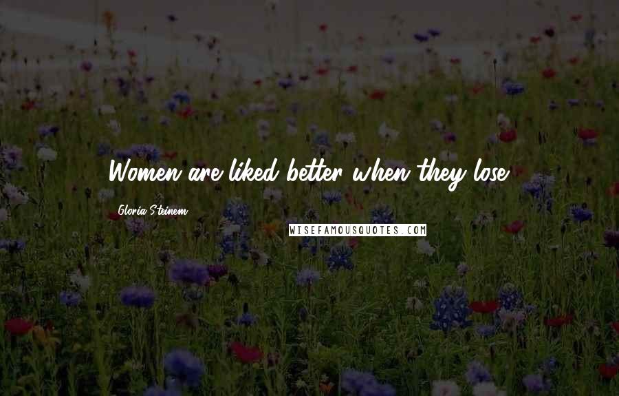 Gloria Steinem Quotes: Women are liked better when they lose.