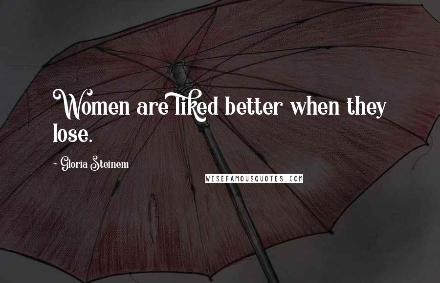 Gloria Steinem Quotes: Women are liked better when they lose.