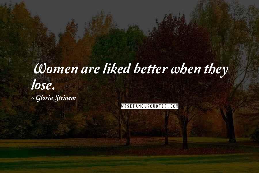 Gloria Steinem Quotes: Women are liked better when they lose.